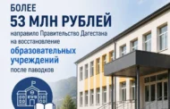 Правительство Дагестана выделит более 53 млн рублей на ремонт пострадавших от паводков школ и колледжей